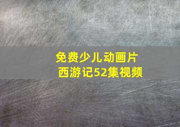 免费少儿动画片西游记52集视频