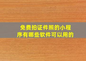 免费拍证件照的小程序有哪些软件可以用的