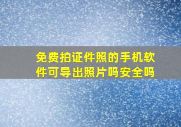 免费拍证件照的手机软件可导出照片吗安全吗