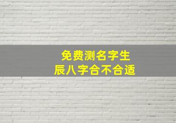 免费测名字生辰八字合不合适