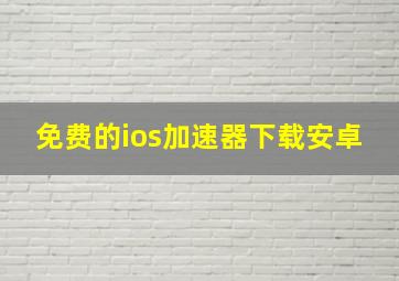 免费的ios加速器下载安卓