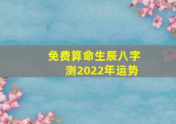 免费算命生辰八字测2022年运势