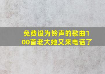 免费设为铃声的歌曲100首老大她又来电话了