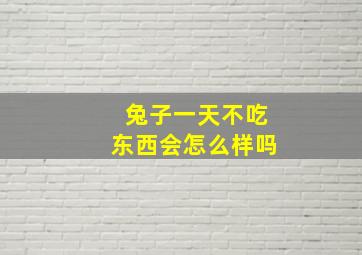 兔子一天不吃东西会怎么样吗