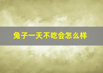 兔子一天不吃会怎么样