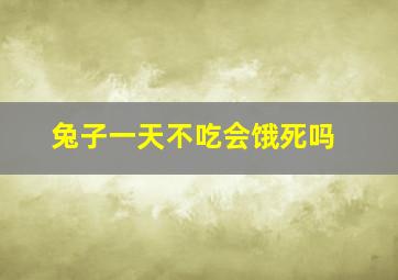 兔子一天不吃会饿死吗