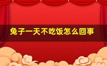 兔子一天不吃饭怎么回事