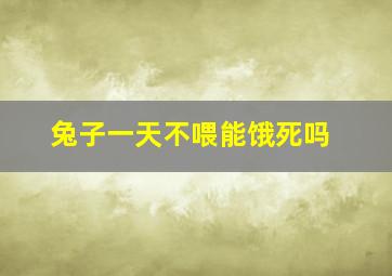 兔子一天不喂能饿死吗