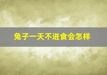 兔子一天不进食会怎样