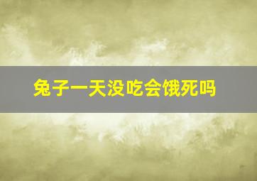 兔子一天没吃会饿死吗