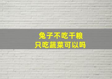 兔子不吃干粮只吃蔬菜可以吗