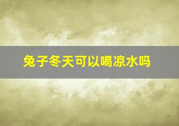 兔子冬天可以喝凉水吗