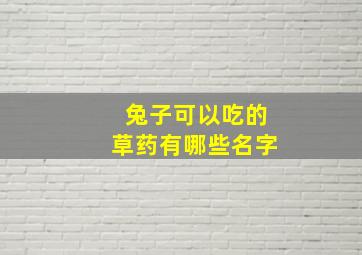 兔子可以吃的草药有哪些名字