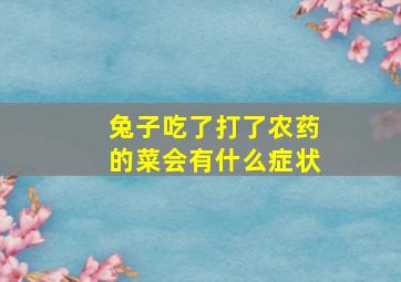 兔子吃了打了农药的菜会有什么症状