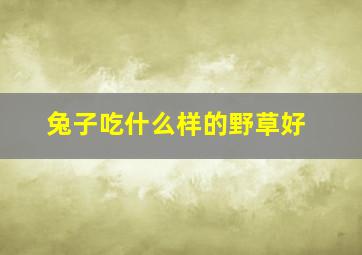 兔子吃什么样的野草好