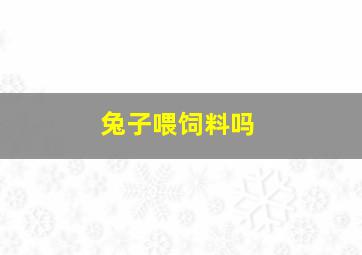 兔子喂饲料吗