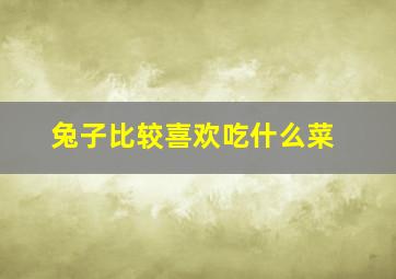 兔子比较喜欢吃什么菜