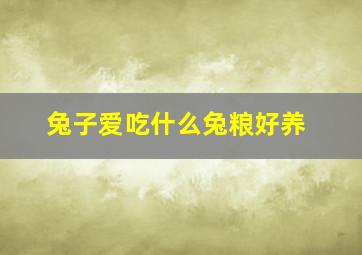 兔子爱吃什么兔粮好养