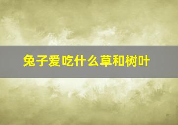 兔子爱吃什么草和树叶