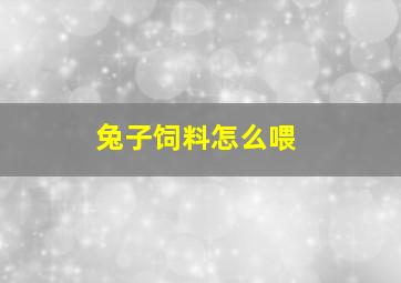 兔子饲料怎么喂