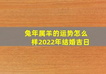 兔年属羊的运势怎么样2022年结婚吉日