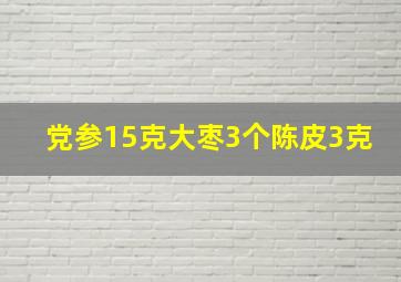 党参15克大枣3个陈皮3克