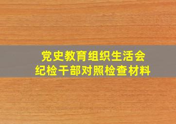 党史教育组织生活会纪检干部对照检查材料