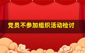 党员不参加组织活动检讨