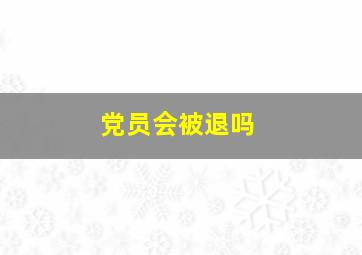 党员会被退吗