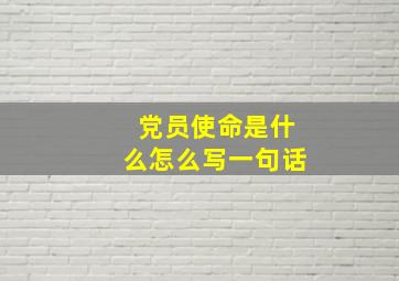 党员使命是什么怎么写一句话