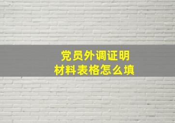 党员外调证明材料表格怎么填