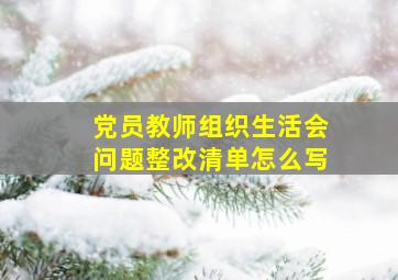 党员教师组织生活会问题整改清单怎么写