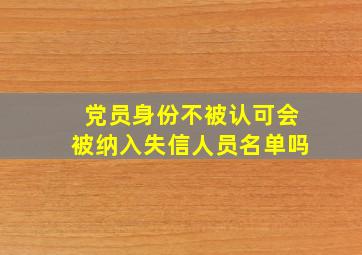 党员身份不被认可会被纳入失信人员名单吗