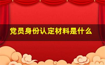 党员身份认定材料是什么