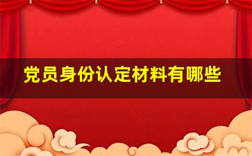 党员身份认定材料有哪些