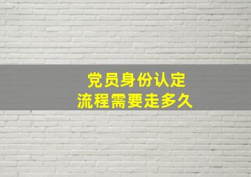 党员身份认定流程需要走多久