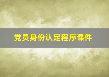 党员身份认定程序课件