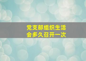 党支部组织生活会多久召开一次