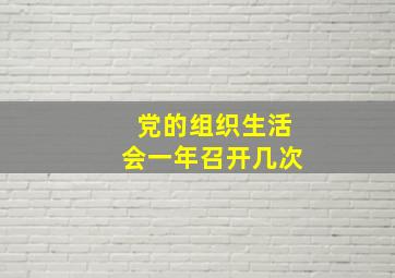 党的组织生活会一年召开几次