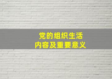 党的组织生活内容及重要意义