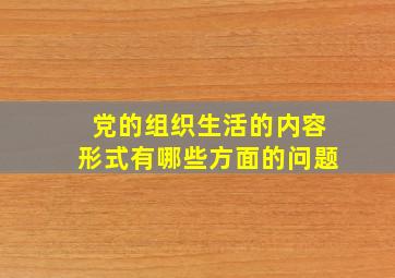 党的组织生活的内容形式有哪些方面的问题