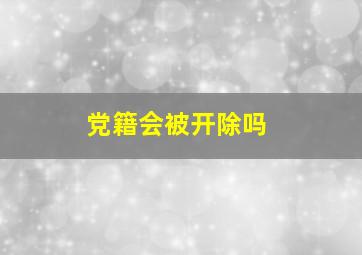 党籍会被开除吗