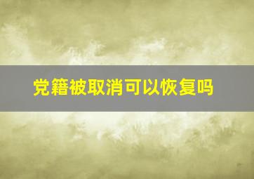 党籍被取消可以恢复吗