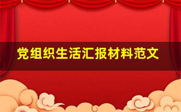 党组织生活汇报材料范文