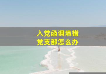 入党函调填错党支部怎么办