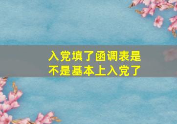 入党填了函调表是不是基本上入党了