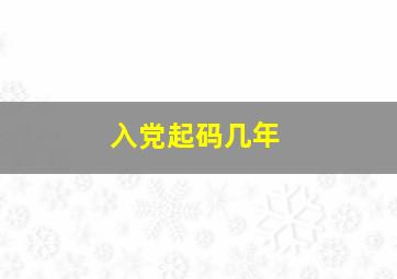 入党起码几年