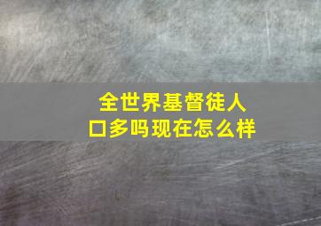 全世界基督徒人口多吗现在怎么样