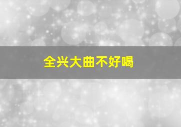 全兴大曲不好喝