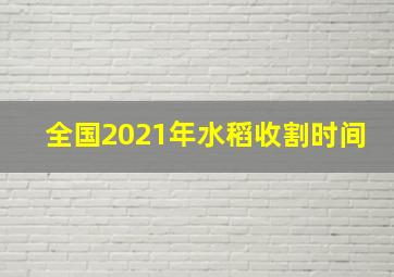 全国2021年水稻收割时间